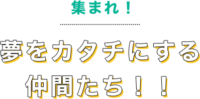 夢をカタチにする仲間たち